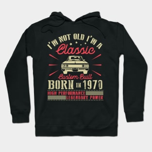 I'm Not Old I'm Classic Custom Built Born In 1970 High Performance Legendary Power Happy Birthday Hoodie